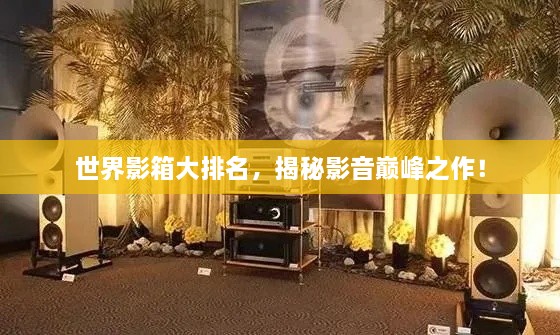 世界影箱大排名，揭秘影音巔峰之作！