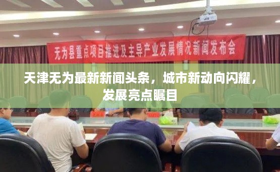 天津無為最新新聞頭條，城市新動向閃耀，發(fā)展亮點矚目