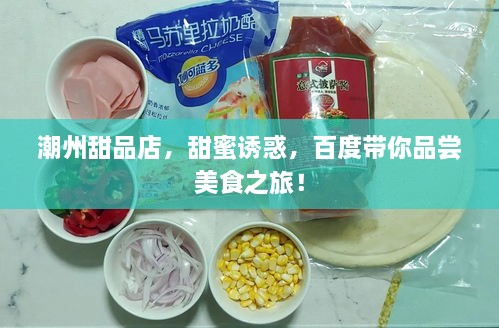 潮州甜品店，甜蜜誘惑，百度帶你品嘗美食之旅！