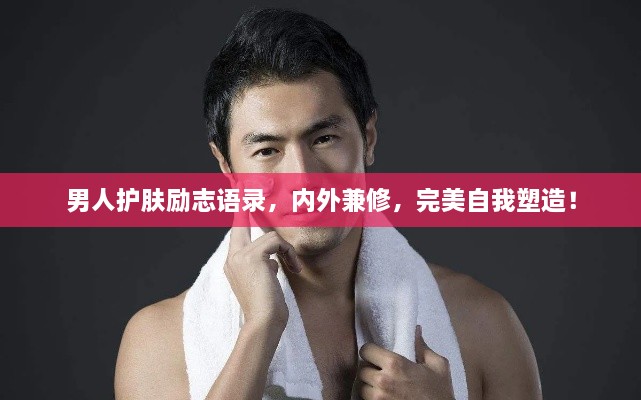 男人護(hù)膚勵志語錄，內(nèi)外兼修，完美自我塑造！
