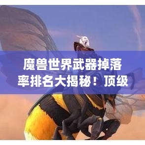 魔獸世界武器掉落率排名大揭秘！頂級(jí)武器獲取概率一網(wǎng)打盡