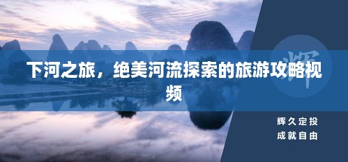 下河之旅，絕美河流探索的旅游攻略視頻
