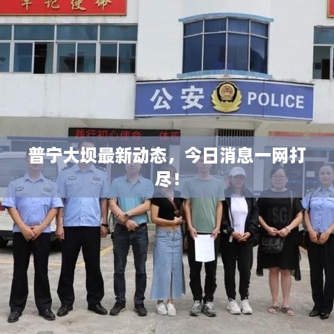 普寧大壩最新動態(tài)，今日消息一網(wǎng)打盡！