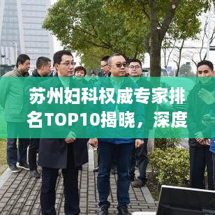 蘇州婦科權(quán)威專家排名TOP10揭曉，深度解讀與剖析