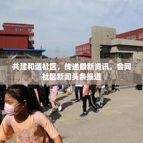 共建和諧社區(qū)，傳遞最新資訊，會(huì)同社區(qū)新聞?lì)^條報(bào)道