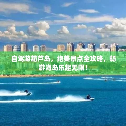 自駕游葫蘆島，絕美景點(diǎn)全攻略，暢游海島樂趣無限！