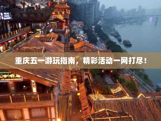 重慶五一游玩指南，精彩活動一網(wǎng)打盡！