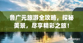 魯廣元旅游全攻略，探秘美景，盡享精彩之旅！