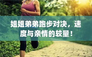 姐姐弟弟跑步對決，速度與親情的較量！