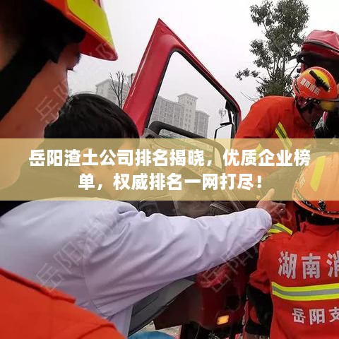 岳陽渣土公司排名揭曉，優(yōu)質(zhì)企業(yè)榜單，權(quán)威排名一網(wǎng)打盡！
