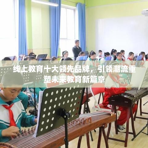 線上教育十大領(lǐng)先品牌，引領(lǐng)潮流重塑未來教育新篇章