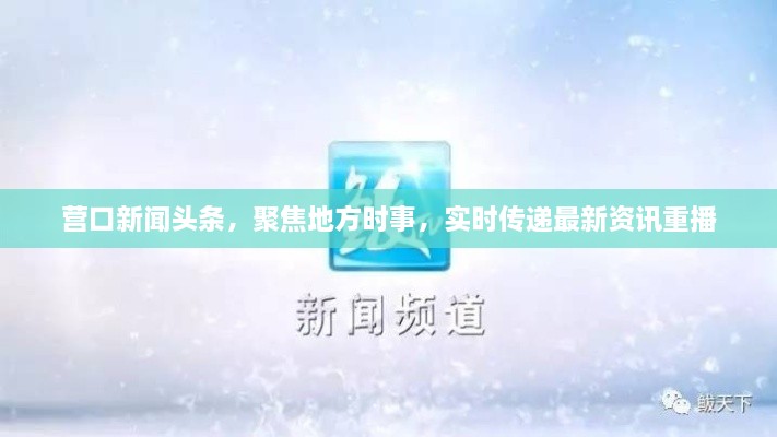營口新聞頭條，聚焦地方時事，實時傳遞最新資訊重播