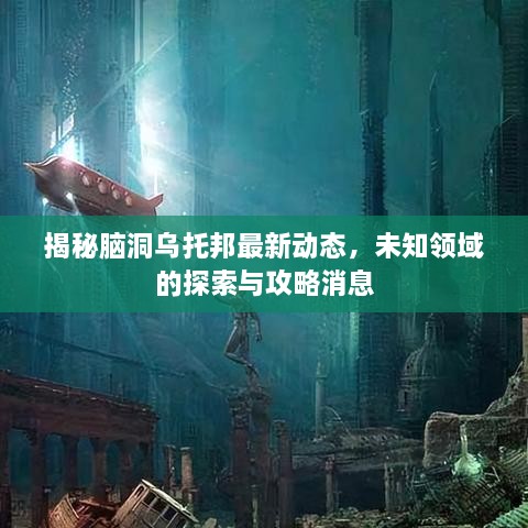 揭秘腦洞烏托邦最新動(dòng)態(tài)，未知領(lǐng)域的探索與攻略消息