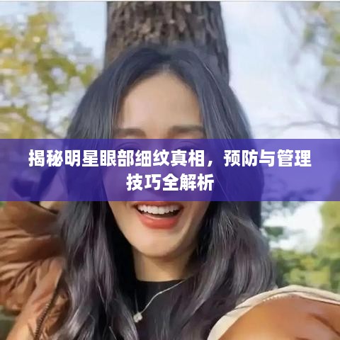 揭秘明星眼部細(xì)紋真相，預(yù)防與管理技巧全解析