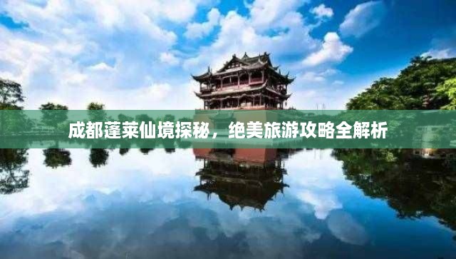 成都蓬萊仙境探秘，絕美旅游攻略全解析