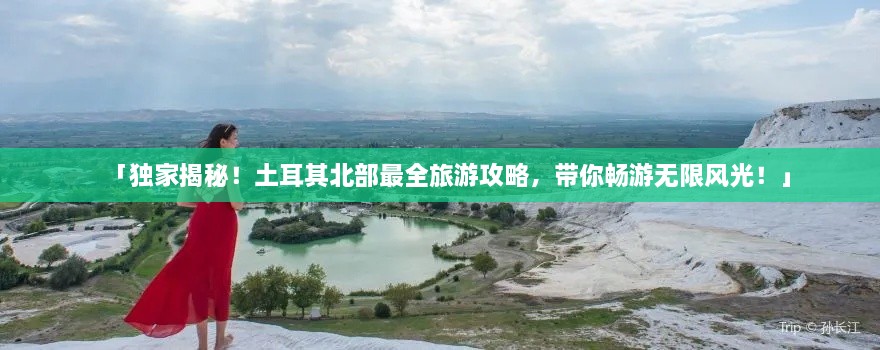 「獨(dú)家揭秘！土耳其北部最全旅游攻略，帶你暢游無限風(fēng)光！」