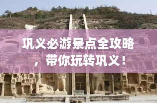 鞏義必游景點全攻略，帶你玩轉鞏義！