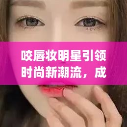 咬唇妝明星引領(lǐng)時尚新潮流，成為潮流新寵兒