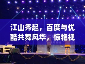 江山秀起，百度與優(yōu)酷共舞風(fēng)華，驚艷視覺(jué)盛宴！