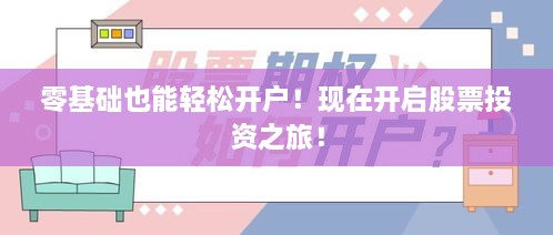零基礎(chǔ)也能輕松開戶！現(xiàn)在開啟股票投資之旅！
