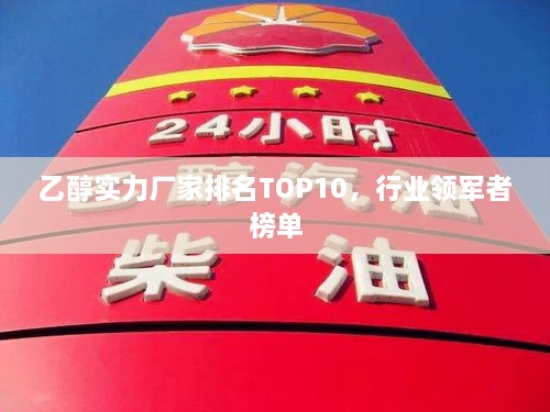 乙醇實(shí)力廠家排名TOP10，行業(yè)領(lǐng)軍者榜單