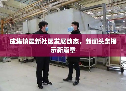 成集鎮(zhèn)最新社區(qū)發(fā)展動(dòng)態(tài)，新聞?lì)^條揭示新篇章