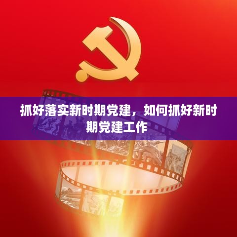 抓好落實(shí)新時期黨建，如何抓好新時期黨建工作 