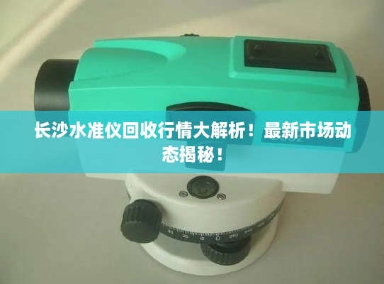 長(zhǎng)沙水準(zhǔn)儀回收行情大解析！最新市場(chǎng)動(dòng)態(tài)揭秘！