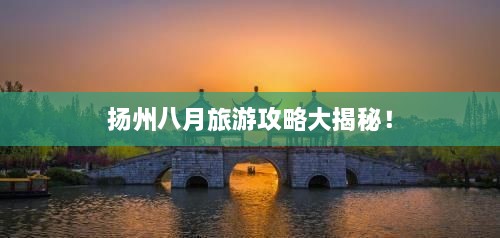 揚(yáng)州八月旅游攻略大揭秘！