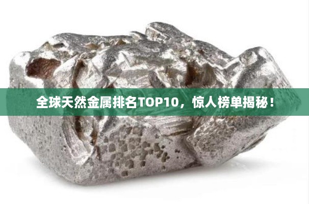 全球天然金屬排名TOP10，驚人榜單揭秘！