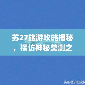 蘇27旅游攻略揭秘，探訪神秘莫測之地