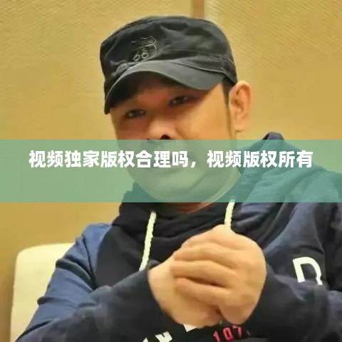 視頻獨(dú)家版權(quán)合理嗎，視頻版權(quán)所有 