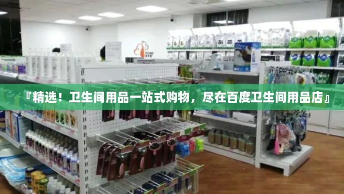 『精選！衛(wèi)生間用品一站式購物，盡在百度衛(wèi)生間用品店』