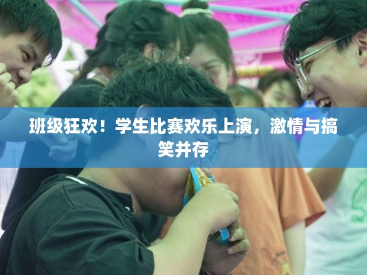 班級狂歡！學(xué)生比賽歡樂上演，激情與搞笑并存
