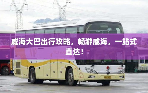 威海大巴出行攻略，暢游威海，一站式直達(dá)！