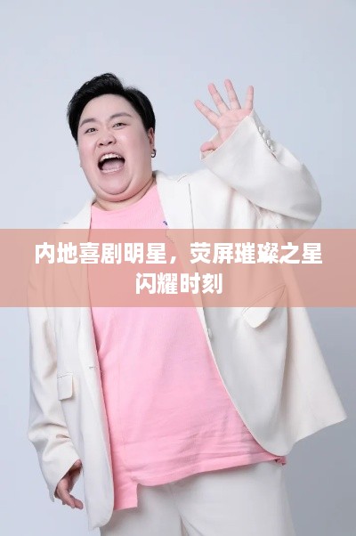 內(nèi)地喜劇明星，熒屏璀璨之星閃耀時(shí)刻