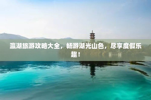 瀛湖旅游攻略大全，暢游湖光山色，盡享度假樂趣！