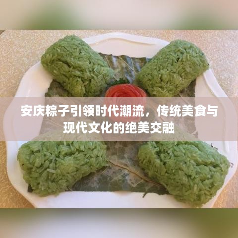 安慶粽子引領(lǐng)時代潮流，傳統(tǒng)美食與現(xiàn)代文化的絕美交融