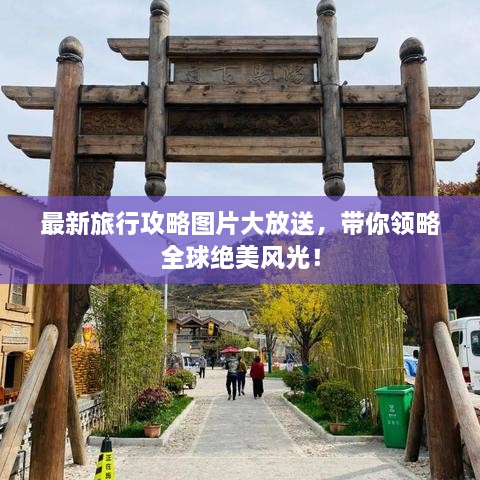 最新旅行攻略圖片大放送，帶你領(lǐng)略全球絕美風(fēng)光！