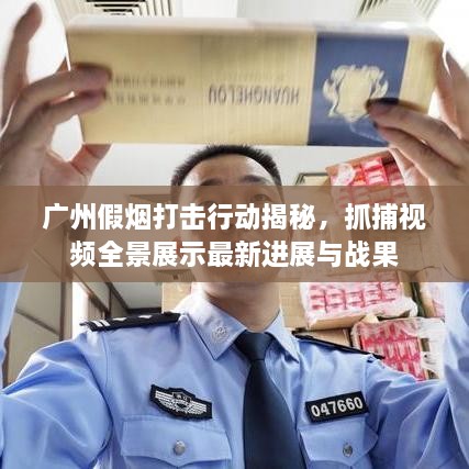 廣州假煙打擊行動(dòng)揭秘，抓捕視頻全景展示最新進(jìn)展與戰(zhàn)果