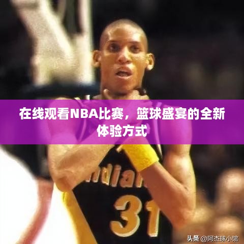 在線觀看NBA比賽，籃球盛宴的全新體驗(yàn)方式