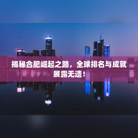 揭秘合肥崛起之路，全球排名與成就展露無遺！