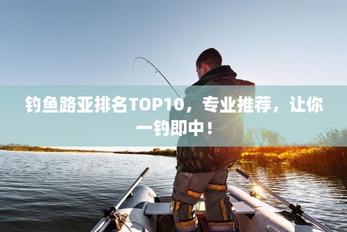 釣魚路亞排名TOP10，專業(yè)推薦，讓你一釣即中！