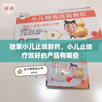 獨家小兒止咳新藥，小兒止咳療效好的產(chǎn)品有哪些 