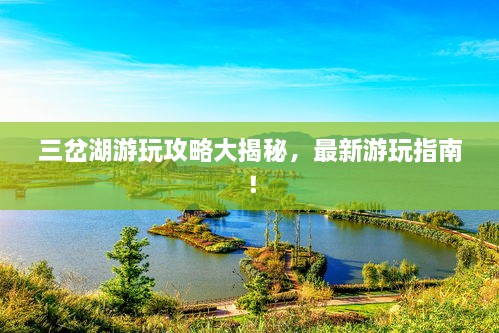 三岔湖游玩攻略大揭秘，最新游玩指南！