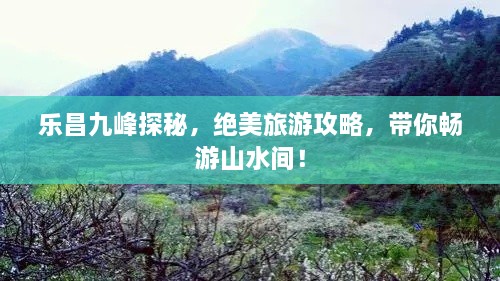 樂(lè)昌九峰探秘，絕美旅游攻略，帶你暢游山水間！