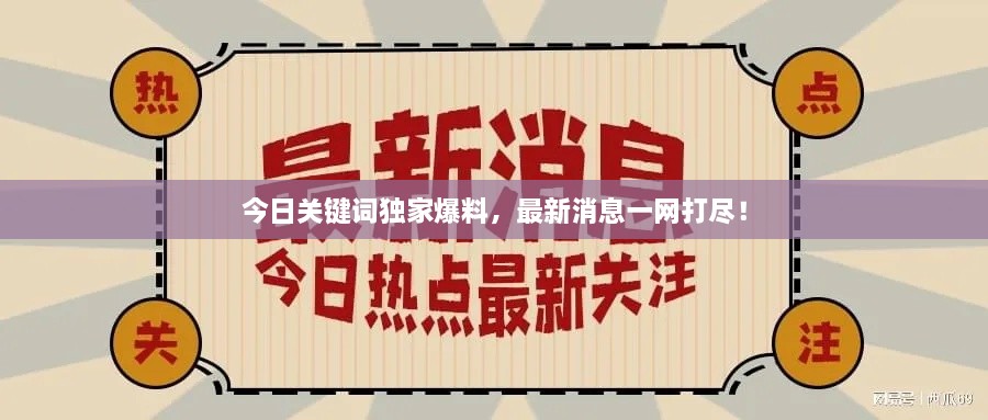 今日關(guān)鍵詞獨(dú)家爆料，最新消息一網(wǎng)打盡！