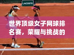 世界頂級(jí)女子網(wǎng)球排名賽，榮耀與挑戰(zhàn)的舞臺(tái)，誰將登頂？