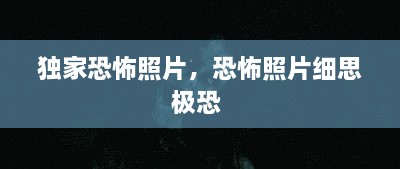 獨家恐怖照片，恐怖照片細思極恐 