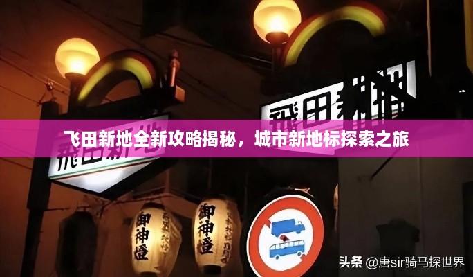 飛田新地全新攻略揭秘，城市新地標探索之旅